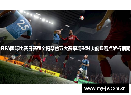 FIFA国际比赛日赛程全览聚焦五大赛事精彩对决前瞻看点解析指南