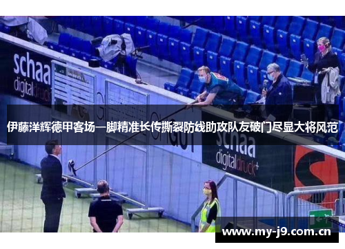 伊藤洋辉德甲客场一脚精准长传撕裂防线助攻队友破门尽显大将风范